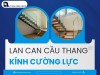 Những giá trị nổi bật khi chọn lan can cầu thang kính cường lực cho không gian hiện đại