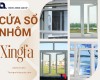 Cửa sổ nhôm Xingfa sự lựa chọn thông minh cho không gian hiện đại