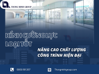 Kính cường lực loại tốt nâng cao chất lượng công trình hiện đại